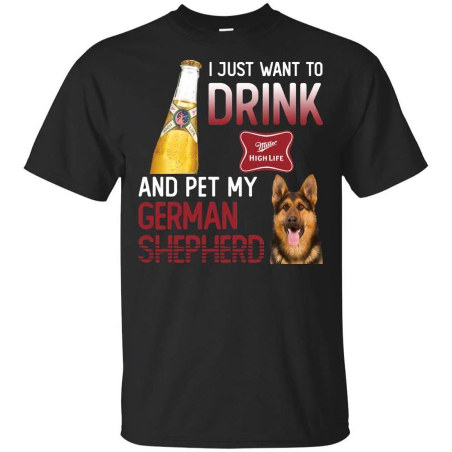 I Just Want To Drink Miller High Life And Pet My German Shepherd Shirt HT208