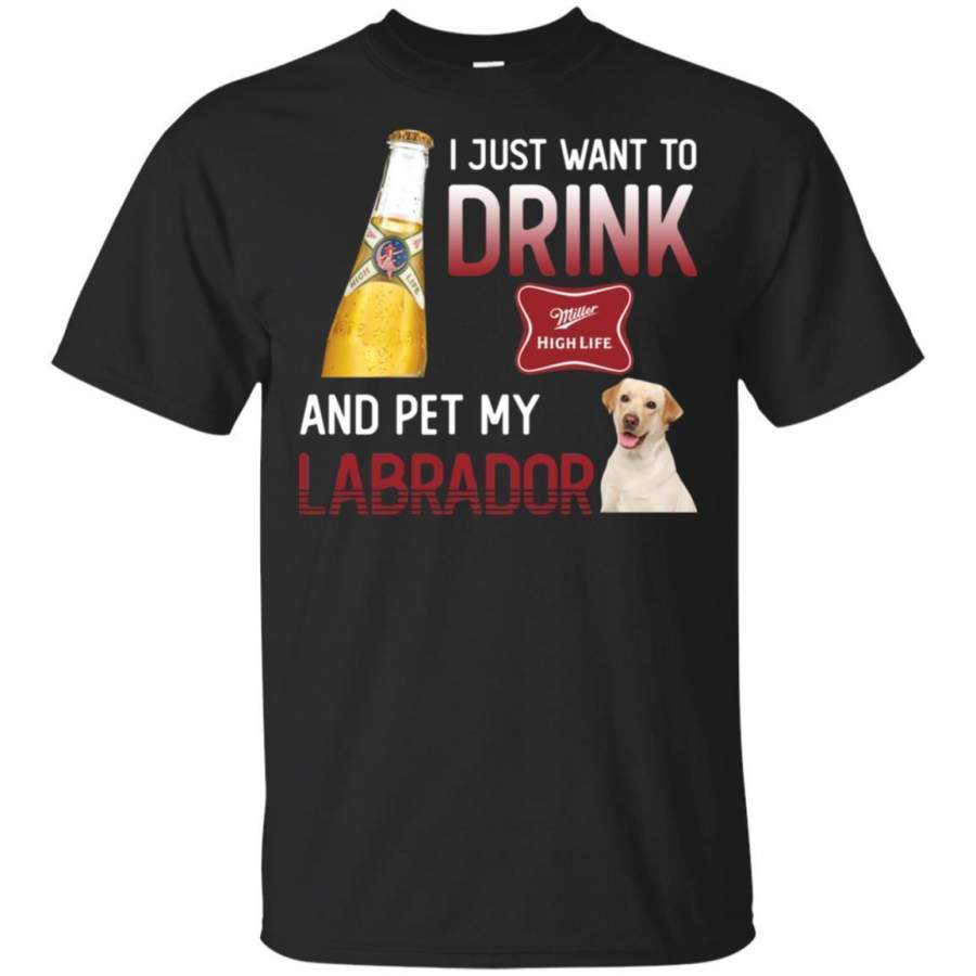 I Just Want To Drink Miller High Life And My Labrador Retriever Shirt HT208