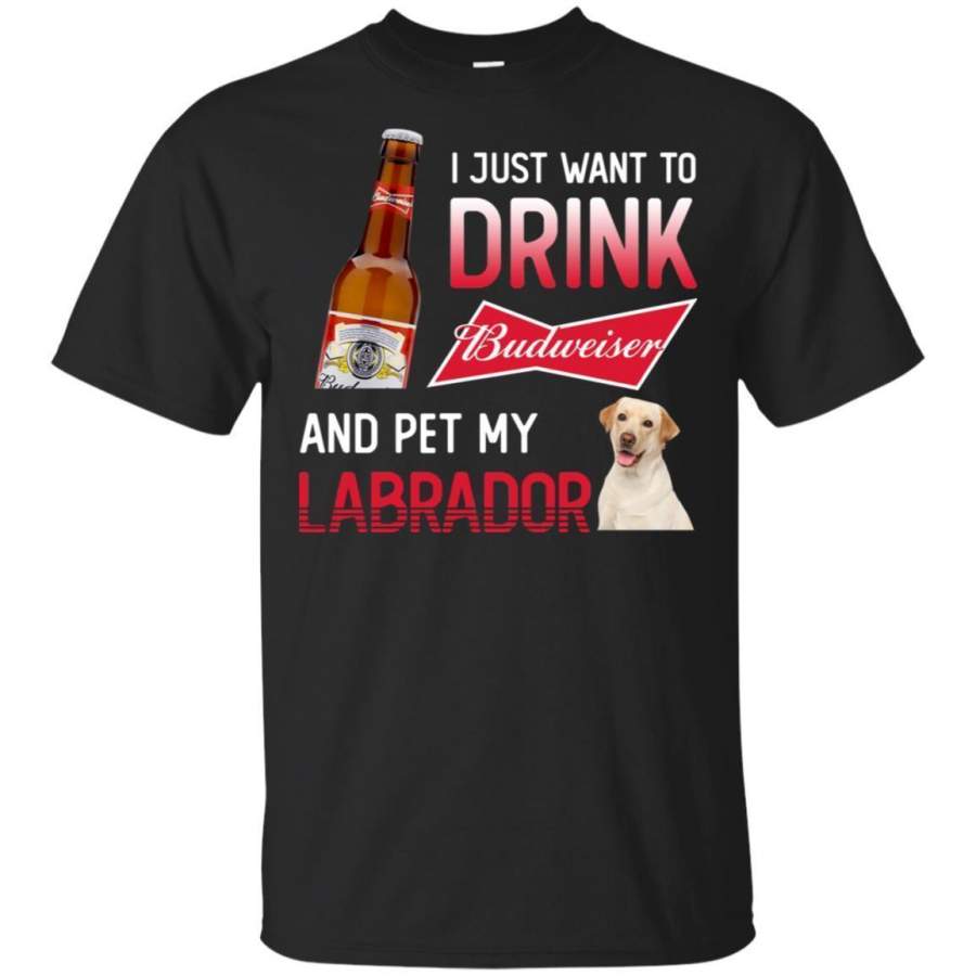 I Just Want To Drink Budweiser And Pet My Labrador Retriever Shirt HT208