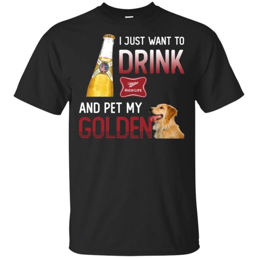 I Just Want To Drink Miller High Life And Pet My Golden Retriever Shirt HT208