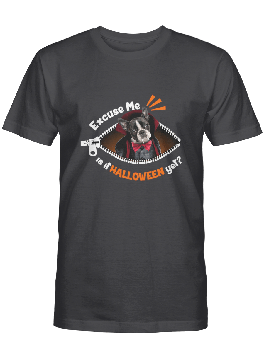 Excuse me Is it halloween yet – Boston Terrier Tshirt