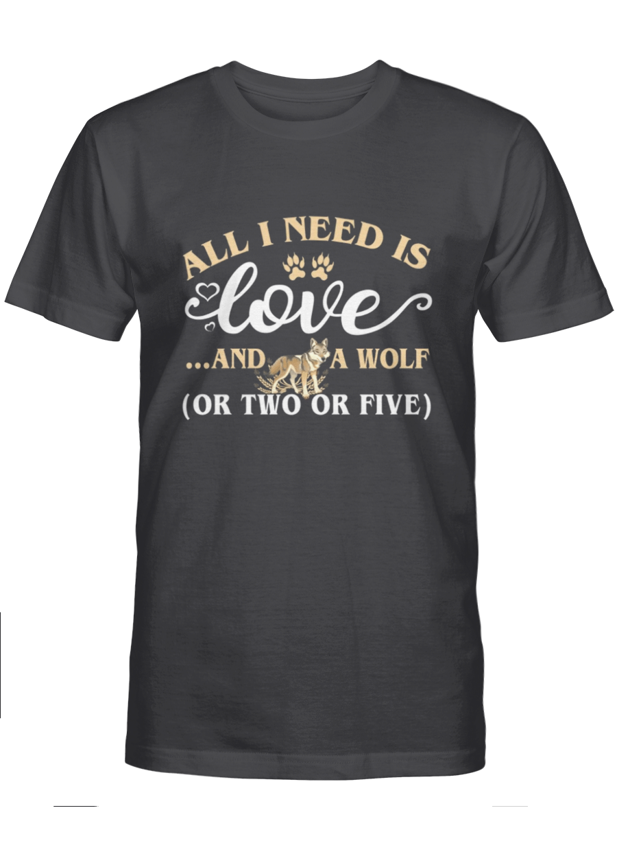 All I Need Is Love And A Wolf (Or Two Or Five) – Wolf T Shirt