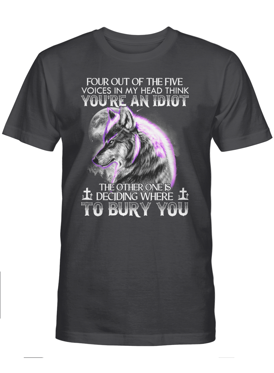 Four Out To Five Voices In My Head Think You’re An Idiot The Other One Is Deciding Where To Bury You – Wolf T Shirt