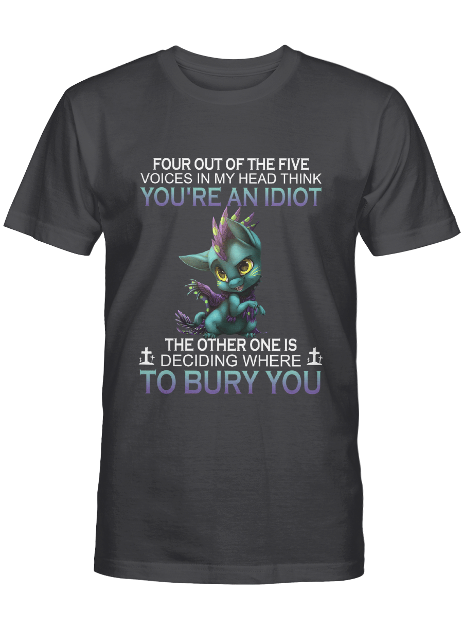 Four out of the five voices in my head think you’re an idiot the other one is deciding where to bury you – Dragon Tshirt