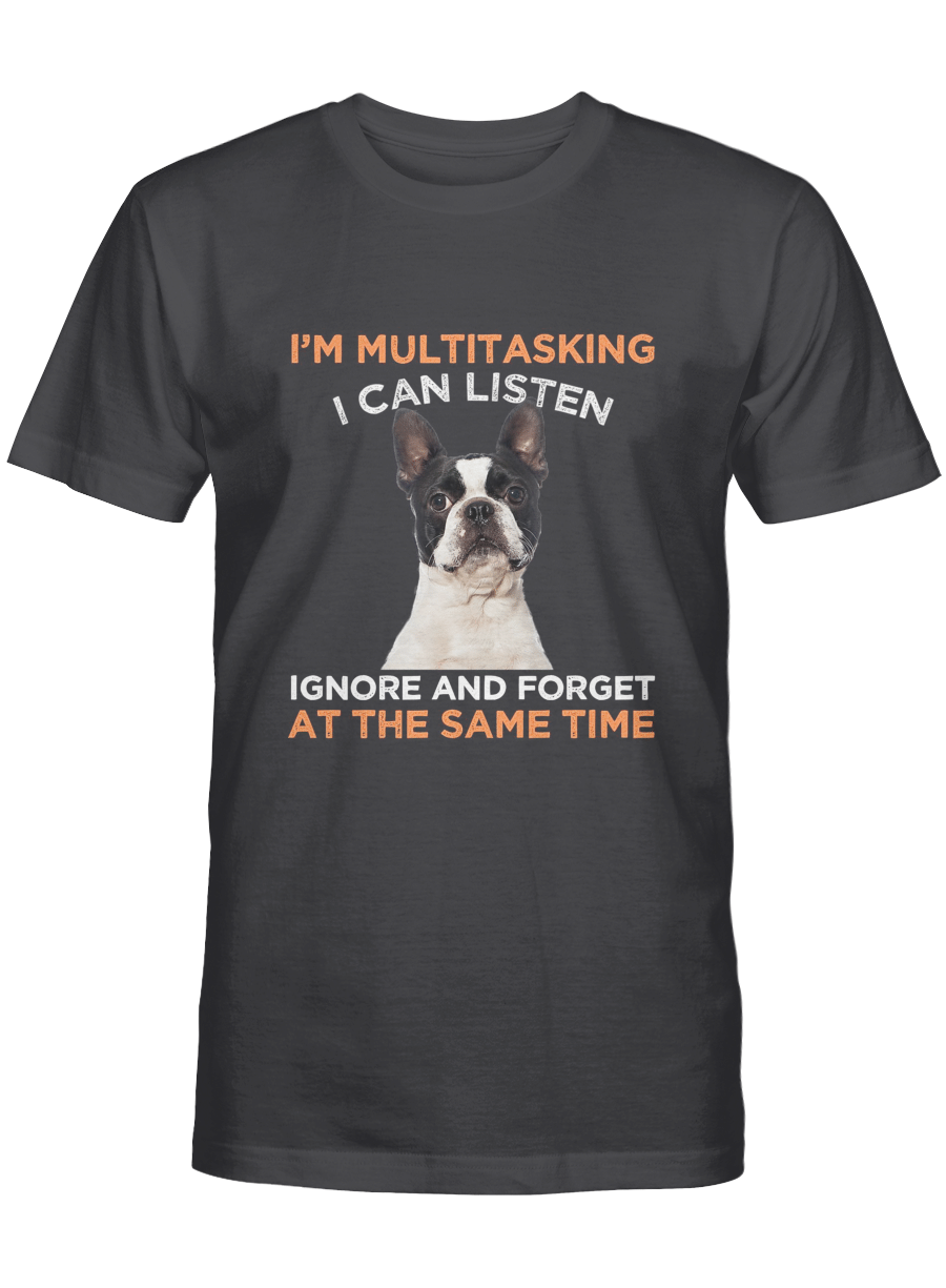 I’m multitasking i can listen ignore and forget at the same time – Boston Terrier Tshirt