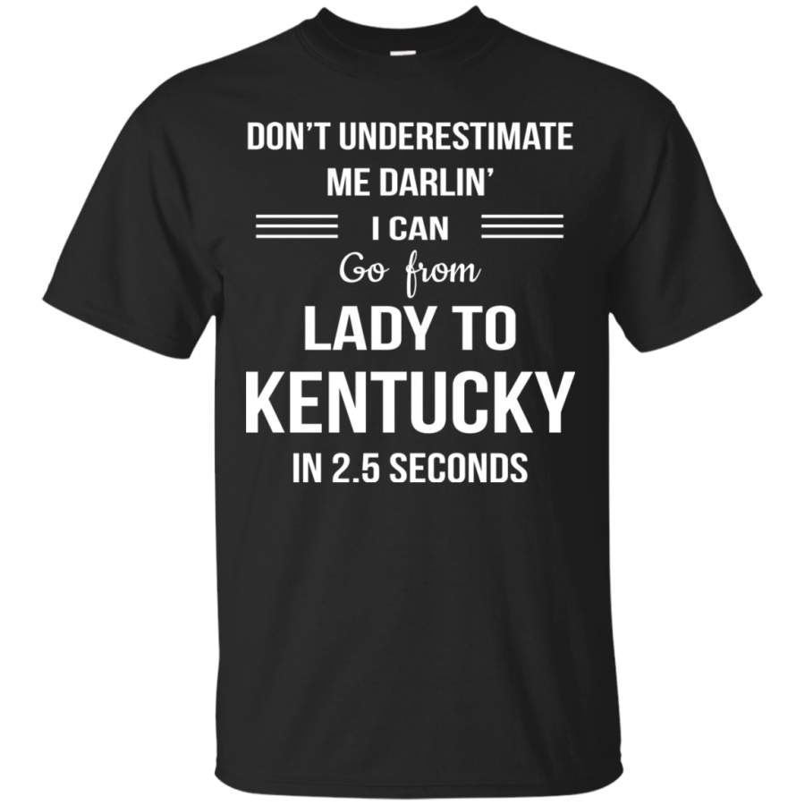 Don’t underestimate me darlin’ I can go from Lady to Kentucky in 2.5 seconds Shirt