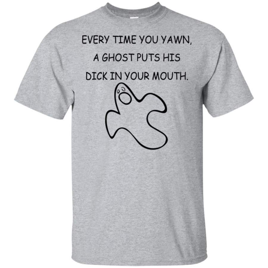 Every Time You Yawn – A Ghost Puts His Dick In Your Mouth Shirt