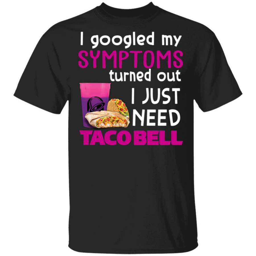 I Googled My Symptoms Turned Out I Just Need Taco Bell T-shirt VA01