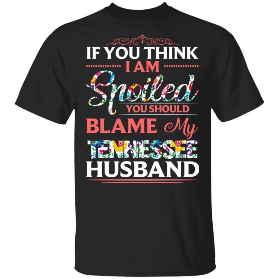 If You Think I Am Spoiled Blame My Tennessee Husband T-shirt MT12