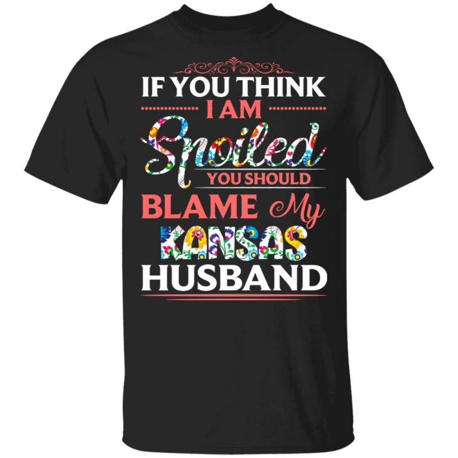 If You Think I Am Spoiled Blame My Kansas Husband T-shirt MT12