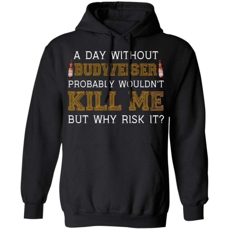 A Day Without Budweiser Wouldn’t Kill Me But Why Risk It Hoodie HA09