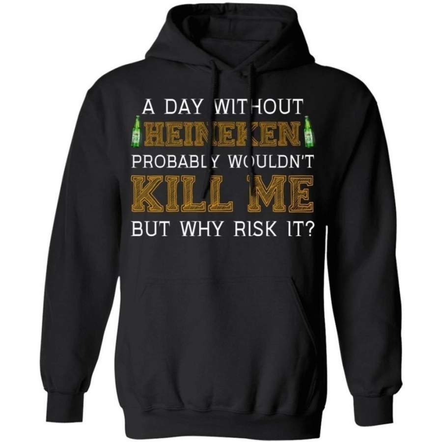 A Day Without Heineken Wouldn’t Kill Me But Why Risk It Hoodie HA09