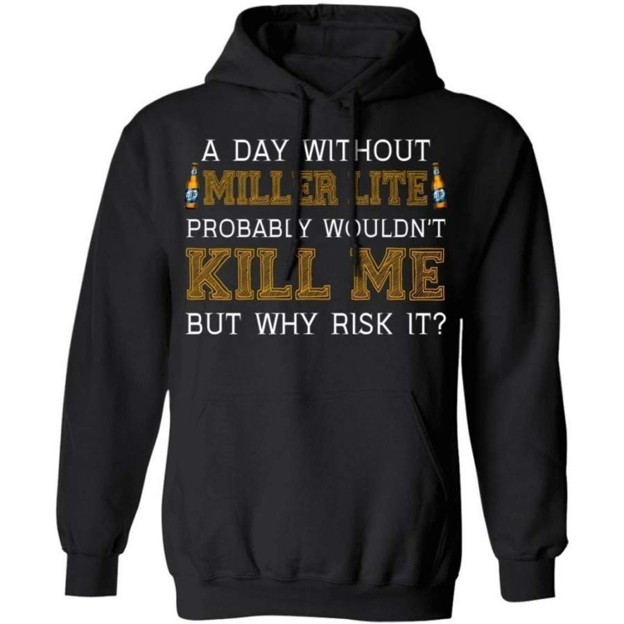 A Day Without Miller Lite Wouldn’t Kill Me But Why Risk It Hoodie HA09