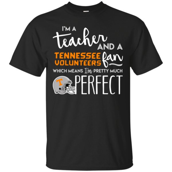 I??m A Teacher And A Tennessee Volunteers Fan Which Means I??m Pretty Much Perfect T-shirt