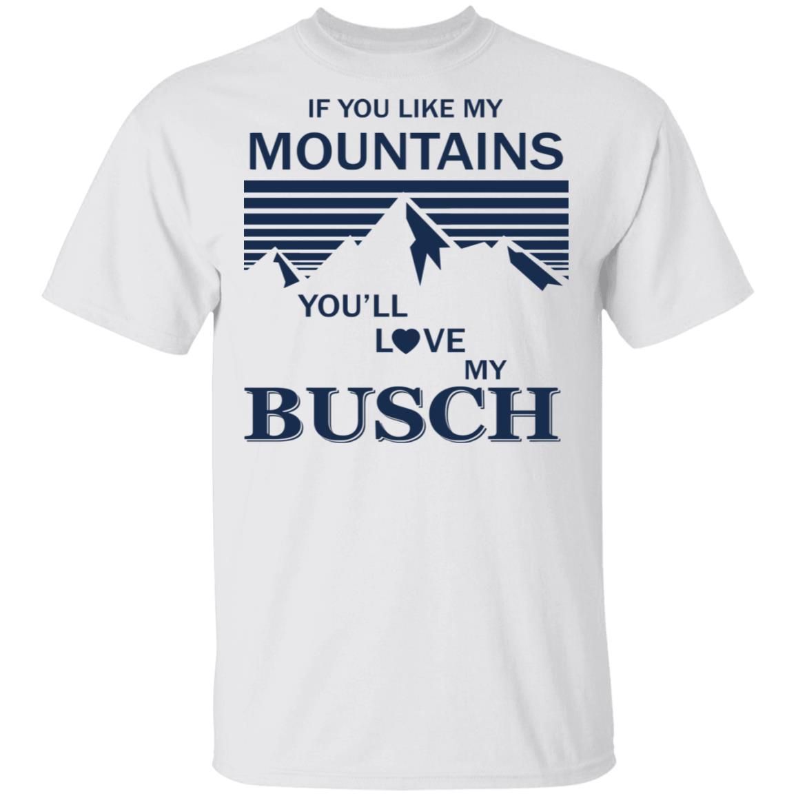 If You Like My Mountains Youll Love My Busch Shirt