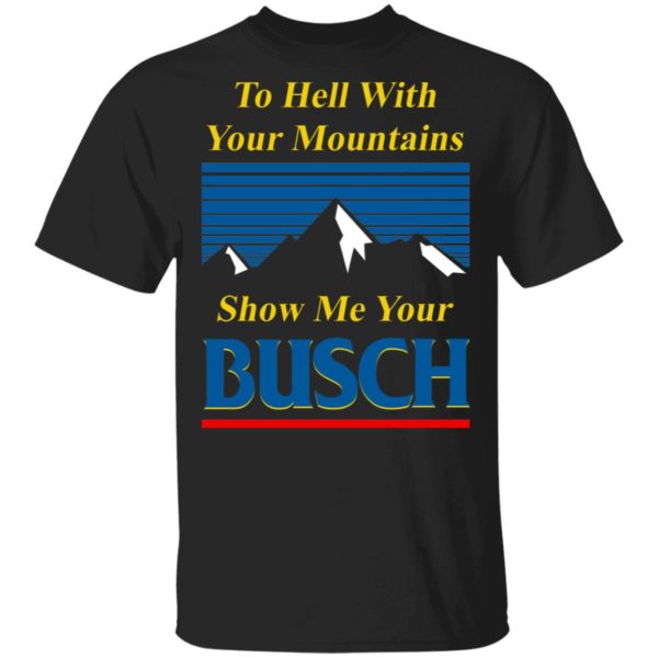 Father’s Day To Hell With Your Mountains Show Me Your Busch Beer Shirts