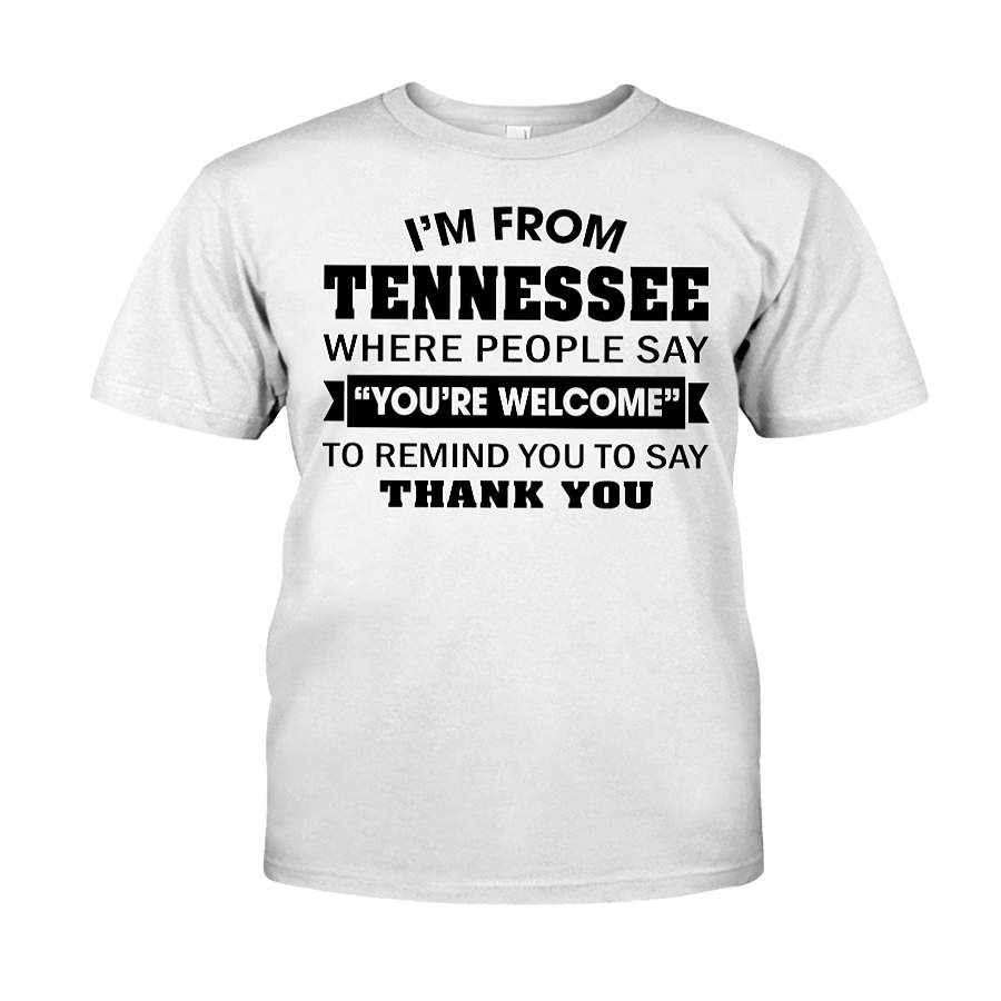 I’m From Tennessee Where People Say You’re Welcome – T-Shirt