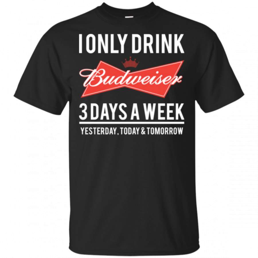 I Only Drink Budweiser 3 Days A Week Yesterday Today And Tomorrow shirts