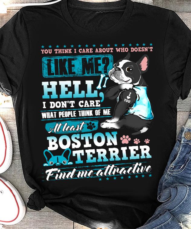 Dog – Boston Terrier – You Think I Care About Who Doesn’t Like Me – T-Shirt