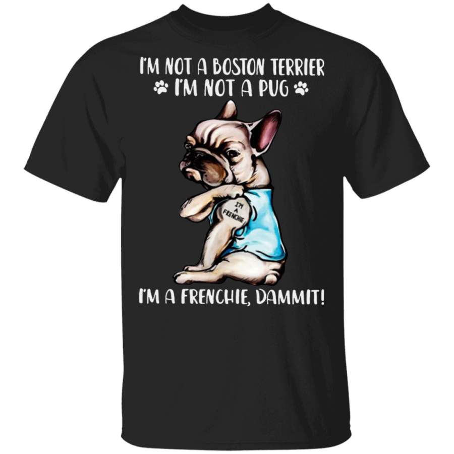 I’m Not Boston Terrier Not A Pug I’m A Frenchie Dammit Shirt Gift For French Bulldog Lover