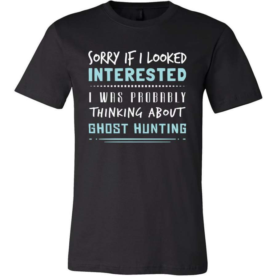 Ghost Hunting Shirt – Sorry If I Looked Interested, I think about Ghost Hunting – Hobby Gift