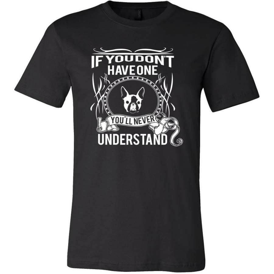 Boston terrier Shirt – If you don’t have one you’ll never understand- Dog Lover Gift