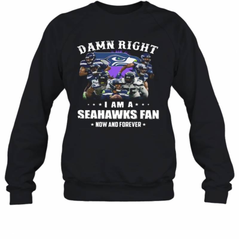 Damn Right I Am A Seattle Seahawks Football Club Fan Now And Forever Stars Sweatshirt