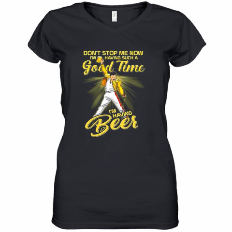 Freddie Mercury Don'T Stop Me Now I'M Having Such A Good Time I'M Having Beer Women's V-Neck T-Shirt