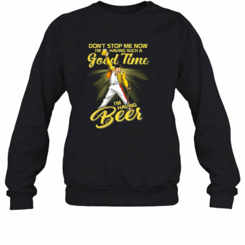 Freddie Mercury Don'T Stop Me Now I'M Having Such A Good Time I'M Having Beer Sweatshirt