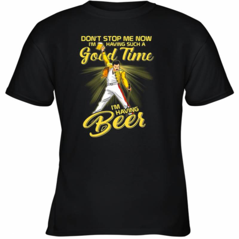 Freddie Mercury Don'T Stop Me Now I'M Having Such A Good Time I'M Having Beer Youth T-Shirt