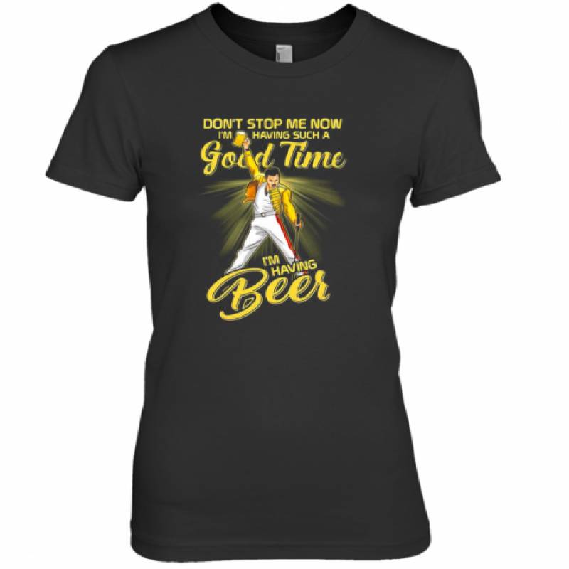 Freddie Mercury Don'T Stop Me Now I'M Having Such A Good Time I'M Having Beer Premium Women's T-Shirt