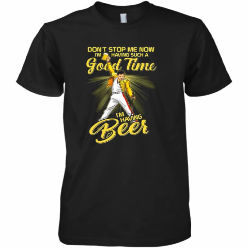 Freddie Mercury Don'T Stop Me Now I'M Having Such A Good Time I'M Having Beer Premium Men's T-Shirt