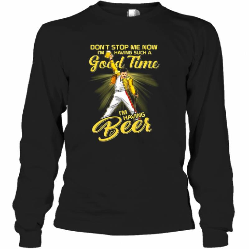 Freddie Mercury Don'T Stop Me Now I'M Having Such A Good Time I'M Having Beer Long Sleeve T-Shirt