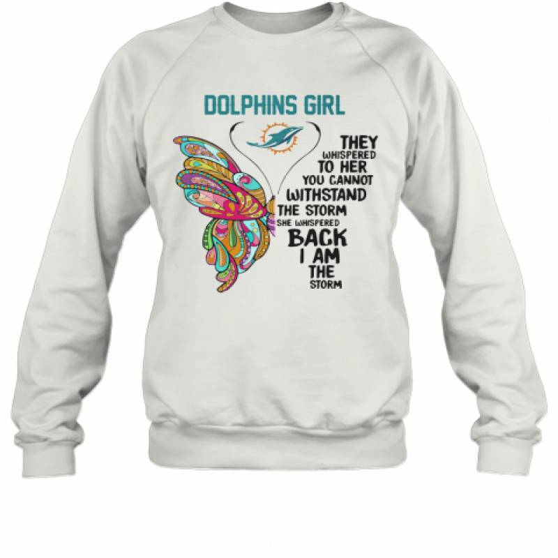 Butterfly Miami Dolphins Girl They Whispered To Her You Cannot Withstand The Storm She Whispered Back I Am The Storm Sweatshirt