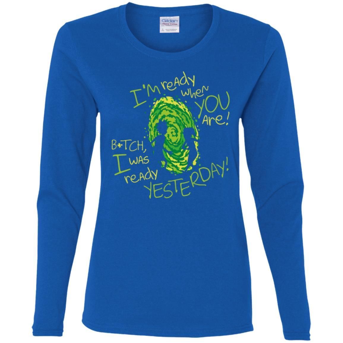 Rick And Morty Bitch I Was Ready Yesterday Women Long Sleeve Shirt