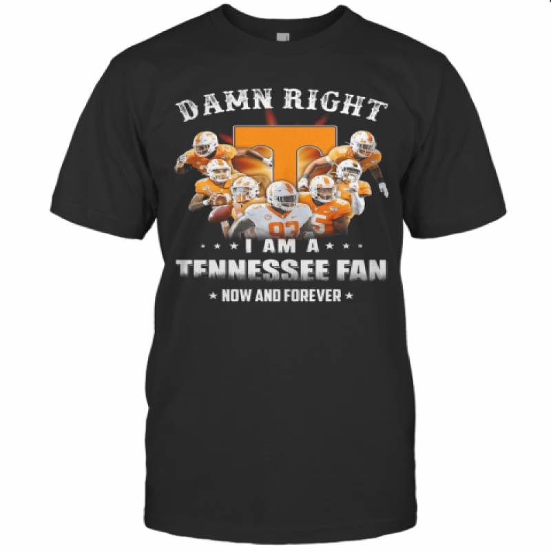 Damn Right I Am A Tennessee Fan Now And Forever Stars T-Shirt