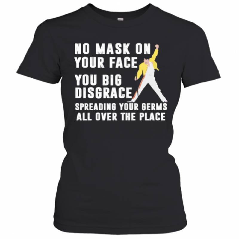 Freddie Mercury No Mask On Your Face You Big Disgrace Spreading Your Germs All Over The Place Women's T-Shirt