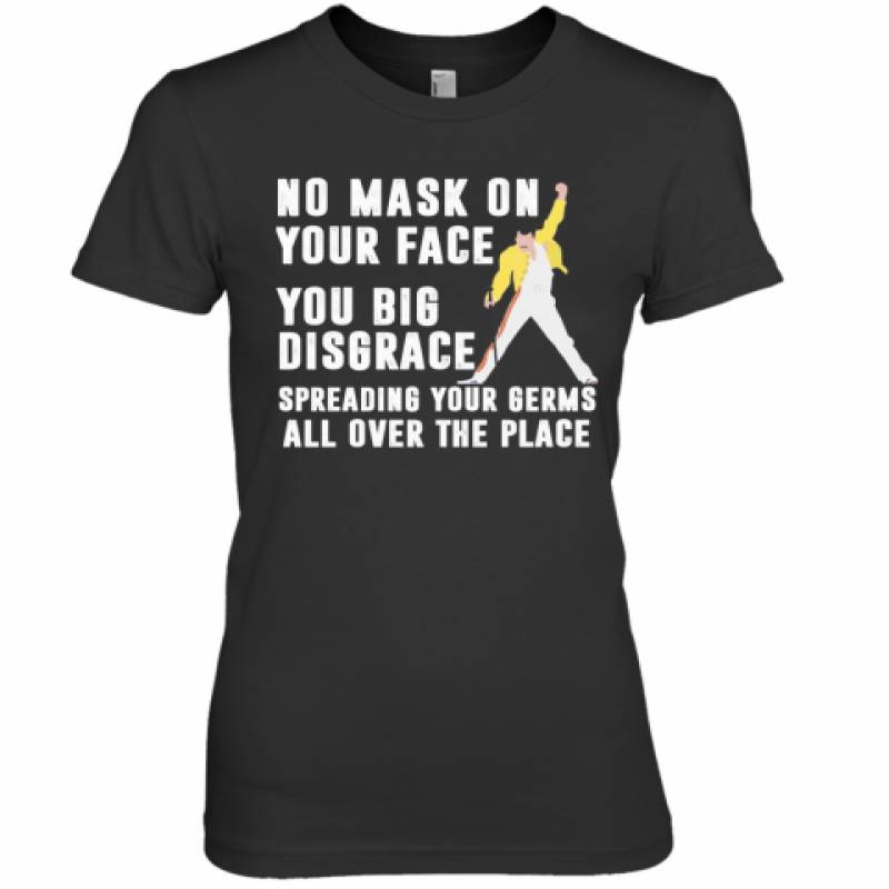 Freddie Mercury No Mask On Your Face You Big Disgrace Spreading Your Germs All Over The Place Premium Women's T-Shirt