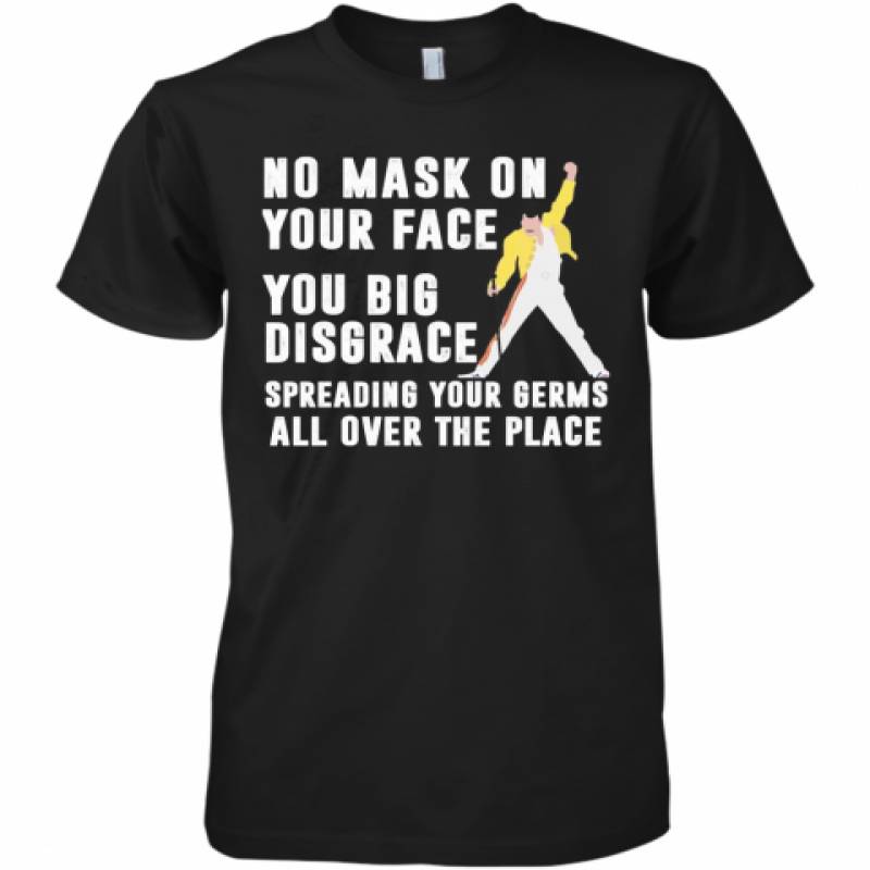 Freddie Mercury No Mask On Your Face You Big Disgrace Spreading Your Germs All Over The Place Premium Men's T-Shirt