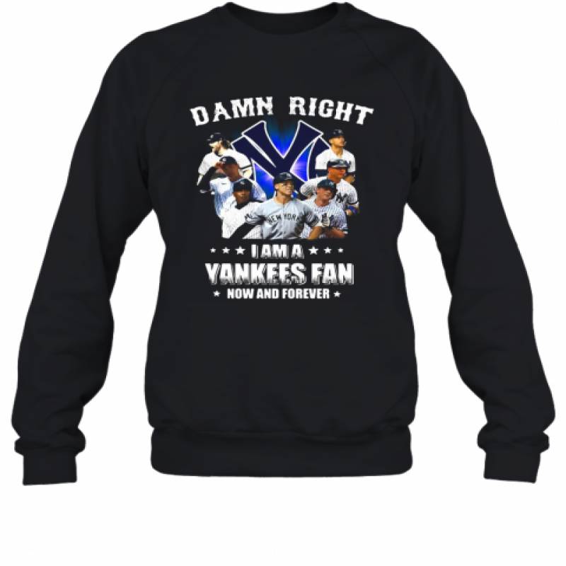 Damn Right I Am A New York Yankees Fan Now And Forever Stars Sweatshirt