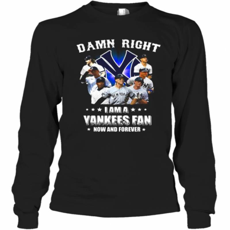 Damn Right I Am A New York Yankees Fan Now And Forever Stars Long Sleeve T-Shirt