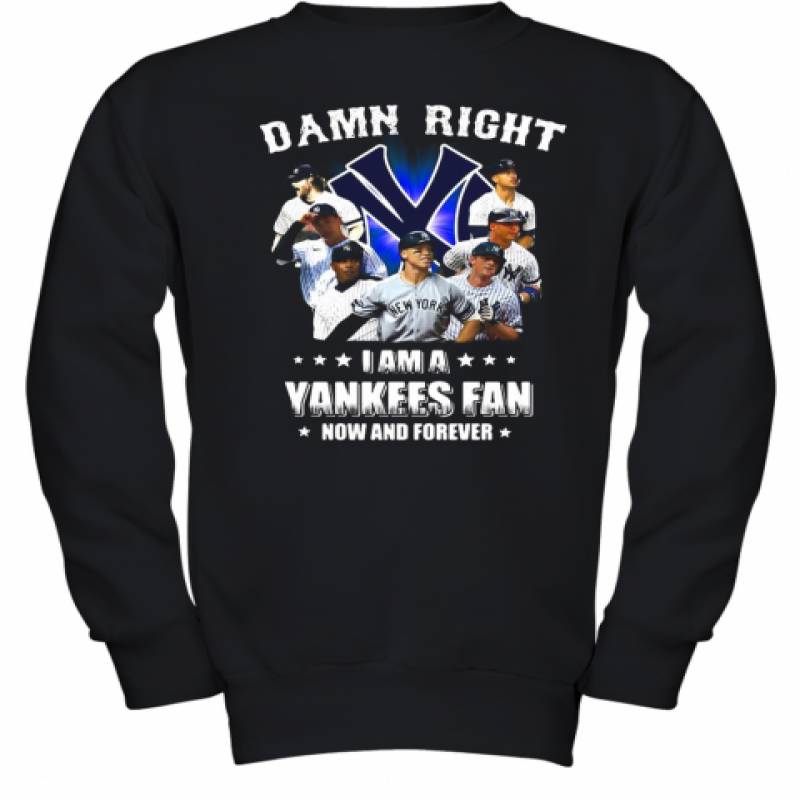 Damn Right I Am A New York Yankees Fan Now And Forever Stars Youth Sweatshirt