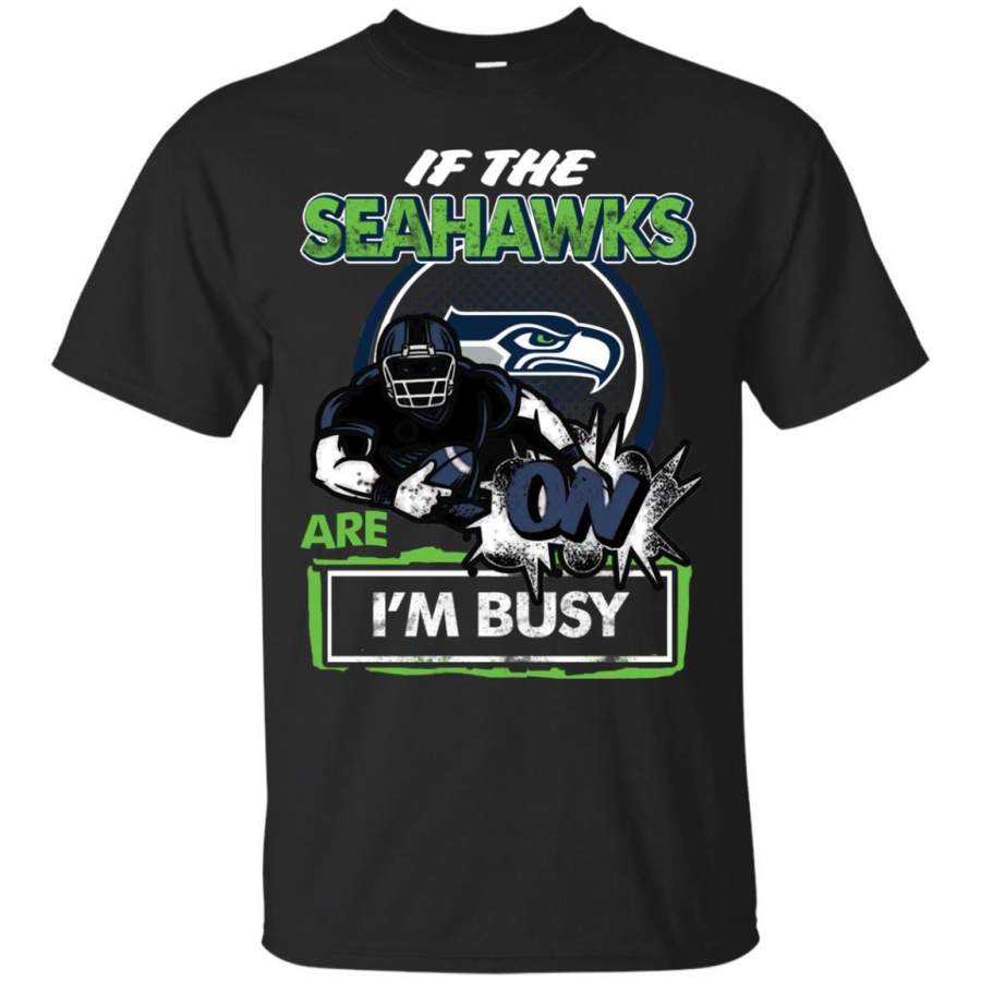 If The Seattle Seahawks Are On – I’m Busy T Shirts