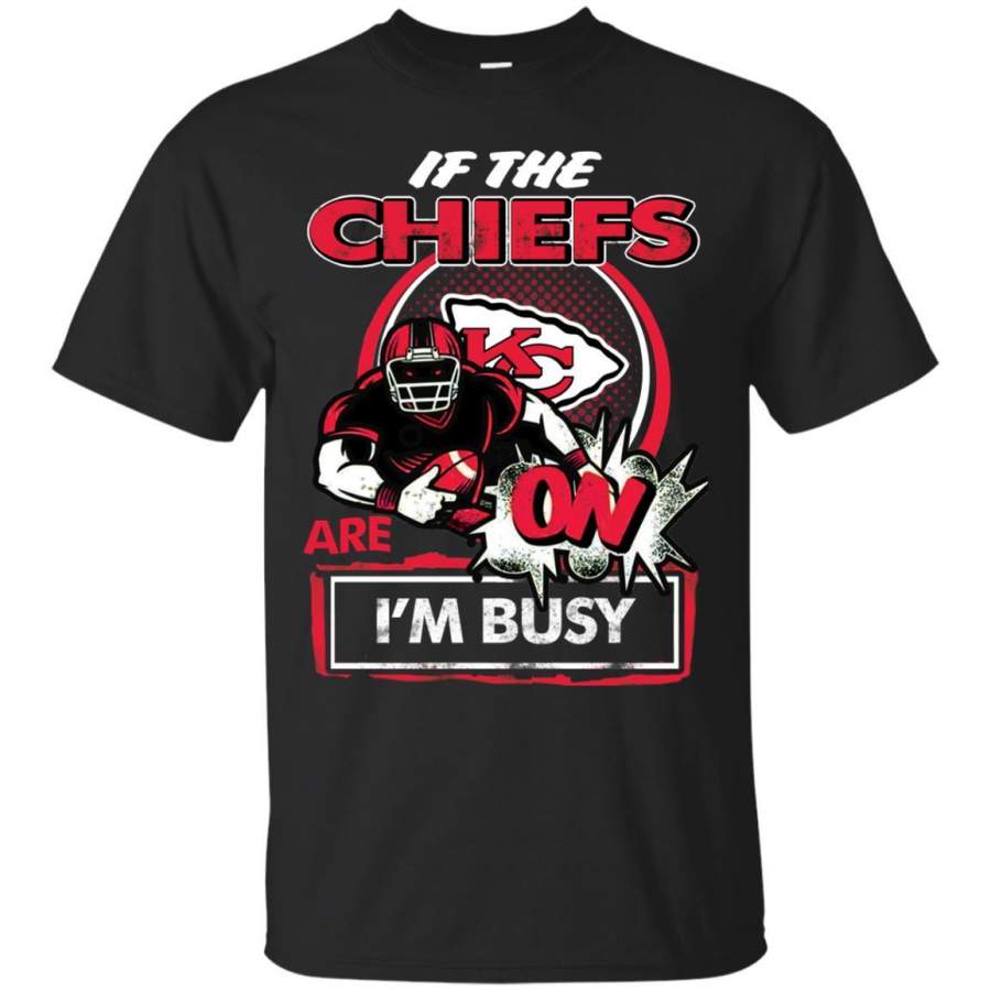 If The Kansas City Chiefs Are On – I’m Busy T Shirts