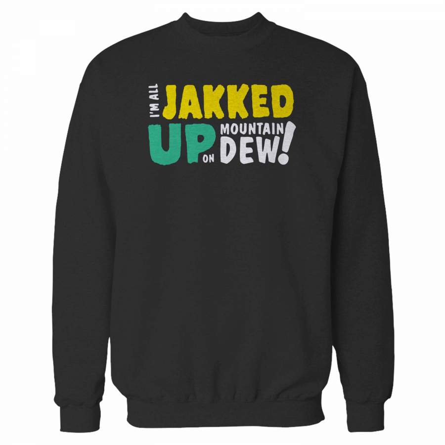 I’m All Jakked Up On Mountain Dew Sweatshirt