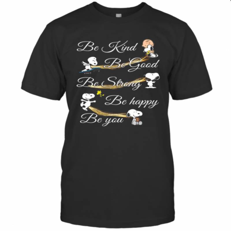 Charlie Brown Snoopy And Woodstock Be Kind Be Good Be Strong Be Happy Be You T-Shirt