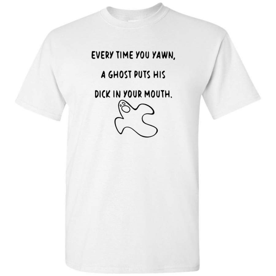 Every time you yawn a ghost puts his dick in your mouth halloween gift tee shirt