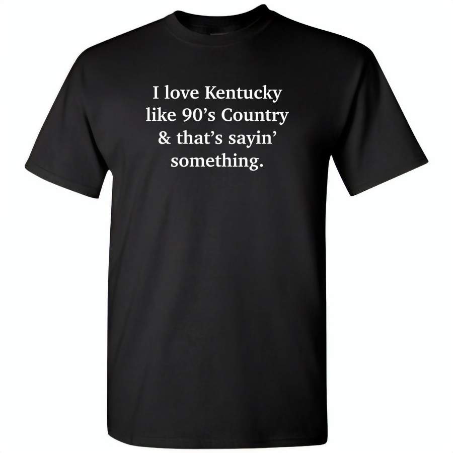 I love Kentucky like 90’s Country and thay’s saying something – Gildan Short Sleeve T-Shirt