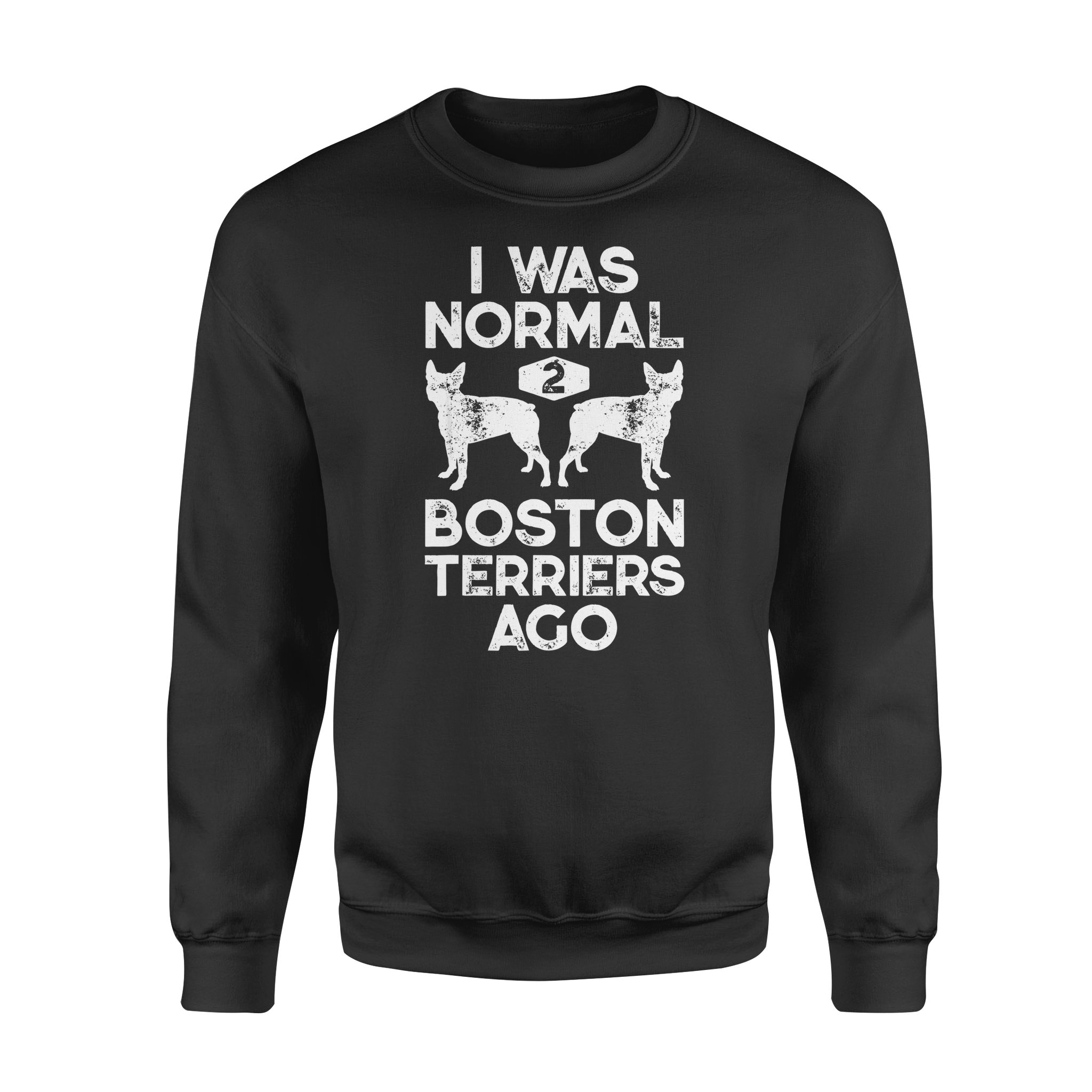 Dog gift idea I Was Normal 2 Boston Terriers Ago Funny T-Shirt – Standard Fleece Sweatshirt