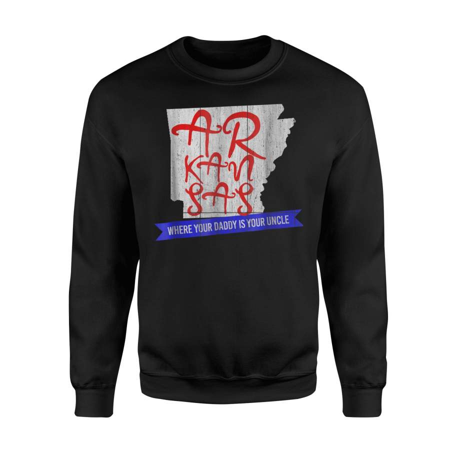 Arkansas Where Your Daddy Is Your Uncle Funny State Sweatshirt